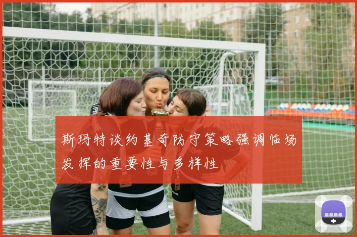 斯玛特谈约基奇防守策略强调临场发挥的重要性与多样性